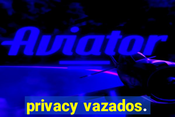 privacy vazados.